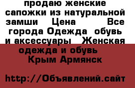 продаю женские сапожки из натуральной замши. › Цена ­ 800 - Все города Одежда, обувь и аксессуары » Женская одежда и обувь   . Крым,Армянск